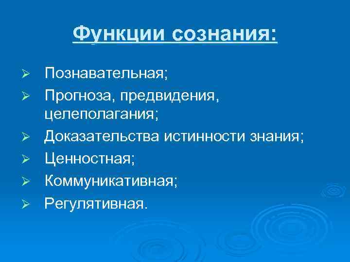 Функции сознания: Ø Ø Ø Познавательная; Прогноза, предвидения, целеполагания; Доказательства истинности знания; Ценностная; Коммуникативная;