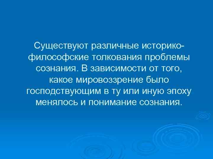 Существуют различные историкофилософские толкования проблемы сознания. В зависимости от того, какое мировоззрение было господствующим