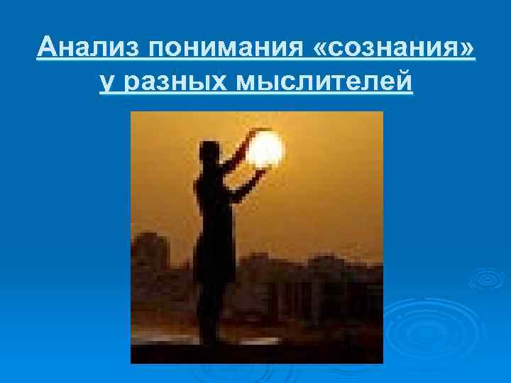 Анализ понимания «сознания» у разных мыслителей 