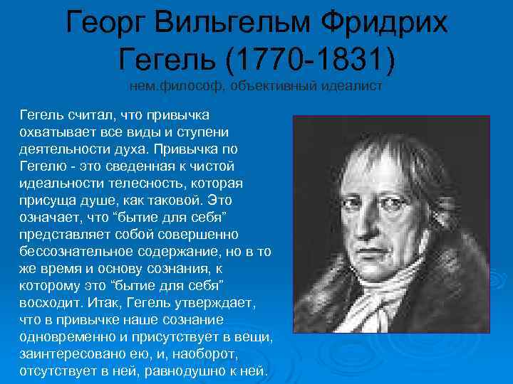 Георг Вильгельм Фридрих Гегель (1770 -1831) нем. философ, объективный идеалист Гегель считал, что привычка