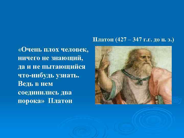 Платон (427 – 347 г. г. до н. э. ) «Очень плох человек, ничего