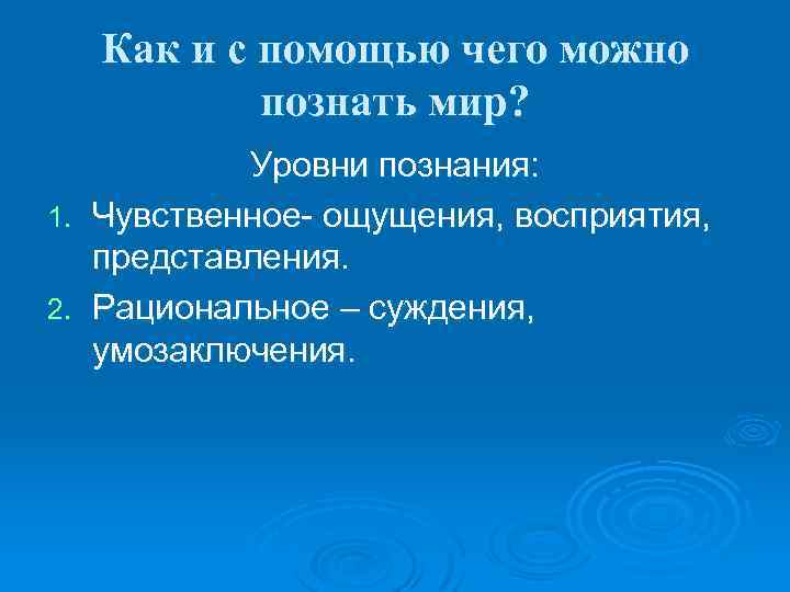Как и с помощью чего можно познать мир? Уровни познания: 1. Чувственное- ощущения, восприятия,