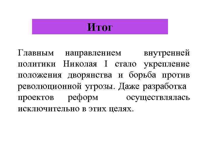 Итог Главным направлением внутренней политики Николая I стало укрепление положения дворянства и борьба против