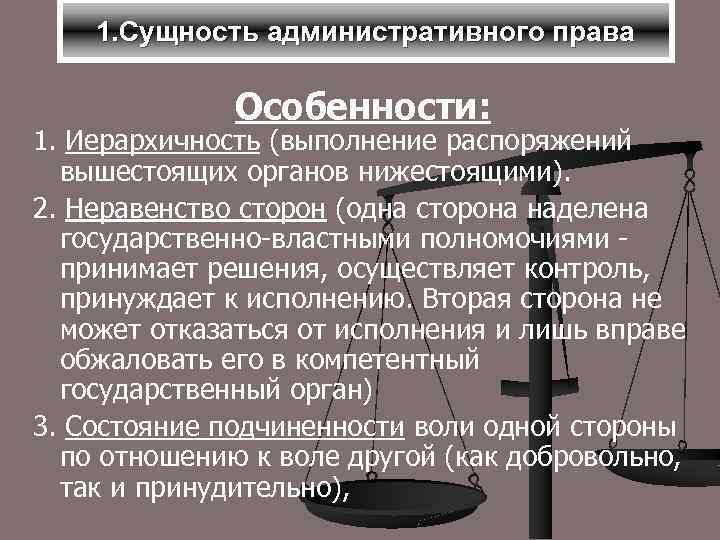 1. Сущность административного права Особенности: 1. Иерархичность (выполнение распоряжений вышестоящих органов нижестоящими). 2. Неравенство