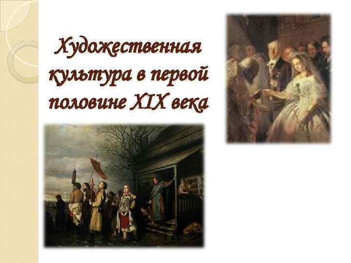Художественная культура в первой половине XIX века 