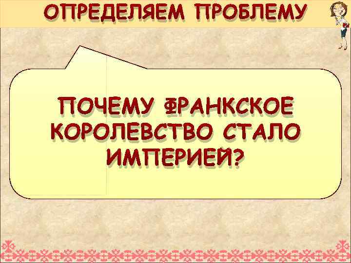 ОПРЕДЕЛЯЕМ ПРОБЛЕМУ ПОЧЕМУ ФРАНКСКОЕ КОРОЛЕВСТВО СТАЛО ИМПЕРИЕЙ? 