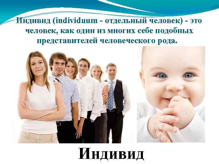 Индивид (individuum - отдельный человек) - это человек, как один из многих себе подобных