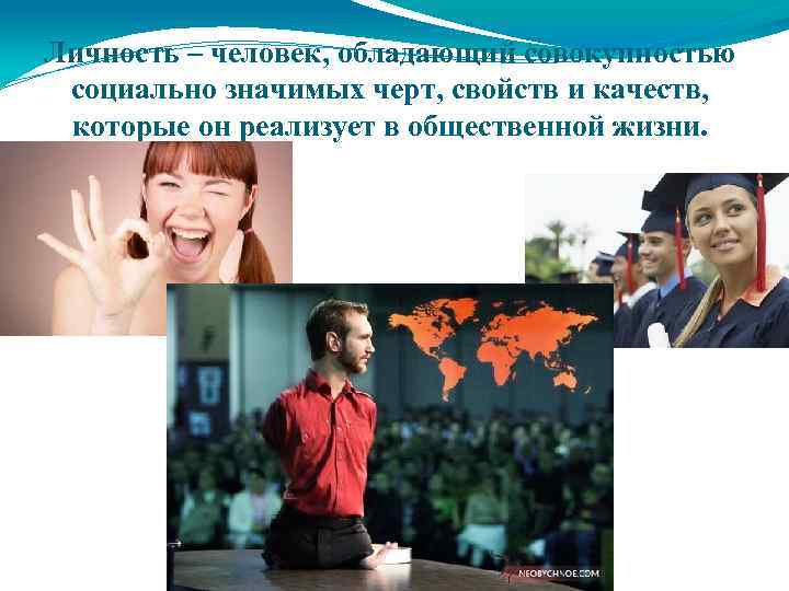Личность – человек, обладающий совокупностью социально значимых черт, свойств и качеств, которые он реализует