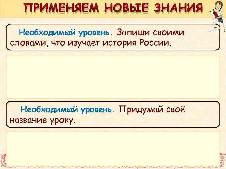 ПРИМЕНЯЕМ НОВЫЕ ЗНАНИЯ Необходимый уровень. Запиши своими словами, что изучает история России. Необходимый уровень.