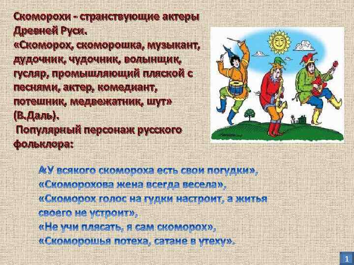 Скоморохи - странствующие актеры Древней Руси. «Скоморох, скоморошка, музыкант, дудочник, чудочник, волынщик, гусляр, промышляющий