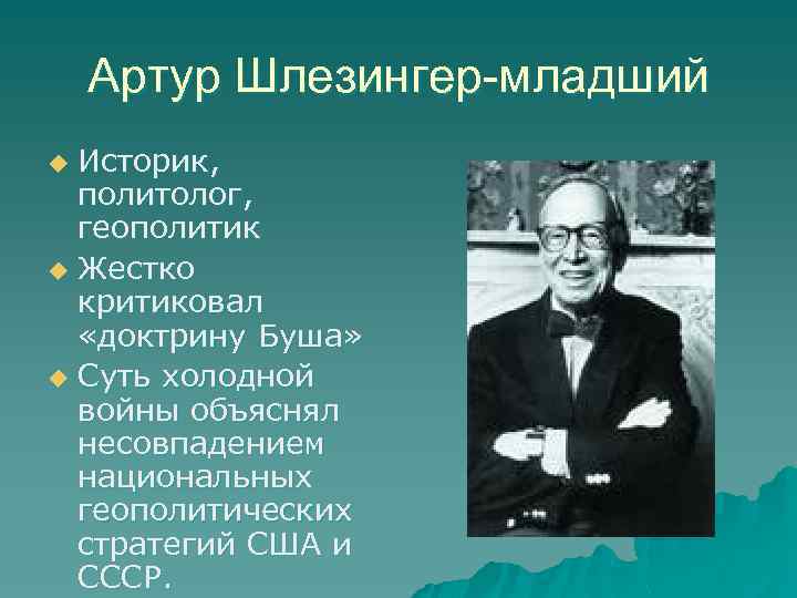 Артур Шлезингер-младший Историк, политолог, геополитик u Жестко критиковал «доктрину Буша» u Суть холодной войны