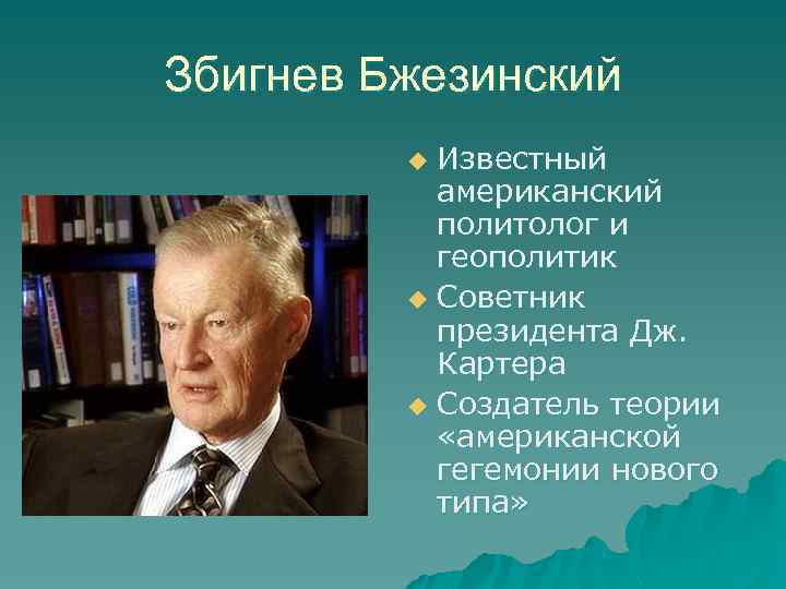 Збигнев Бжезинский Известный американский политолог и геополитик u Советник президента Дж. Картера u Создатель