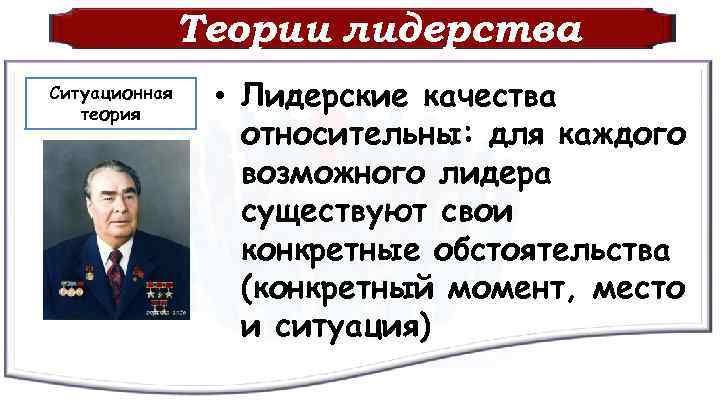 Теории лидерства Ситуационная теория • Лидерские качества относительны: для каждого возможного лидера существуют свои