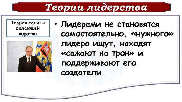 Теории лидерства Теория «свиты делающей короля» • Лидерами не становятся самостоятельно, «нужного» лидера ищут,