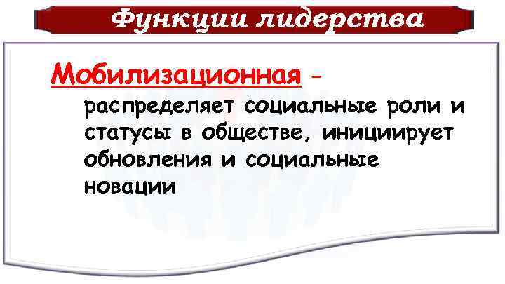 Функции лидерства Мобилизационная – распределяет социальные роли и статусы в обществе, инициирует обновления и