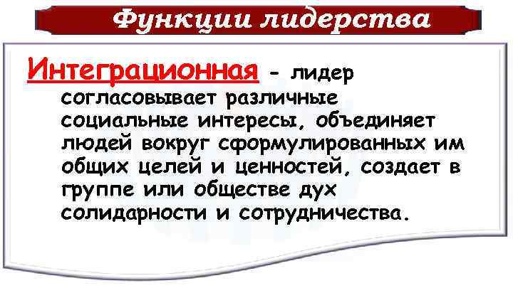Функции лидерства Интеграционная - лидер согласовывает различные социальные интересы, объединяет людей вокруг сформулированных им