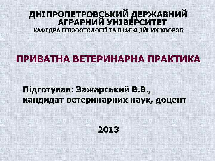 ДНІПРОПЕТРОВСЬКИЙ ДЕРЖАВНИЙ АГРАРНИЙ УНІВЕРСИТЕТ КАФЕДРА ЕПІЗООТОЛОГІЇ ТА ІНФЕКЦІЙНИХ ХВОРОБ ПРИВАТНА ВЕТЕРИНАРНА ПРАКТИКА Підготував: Зажарський