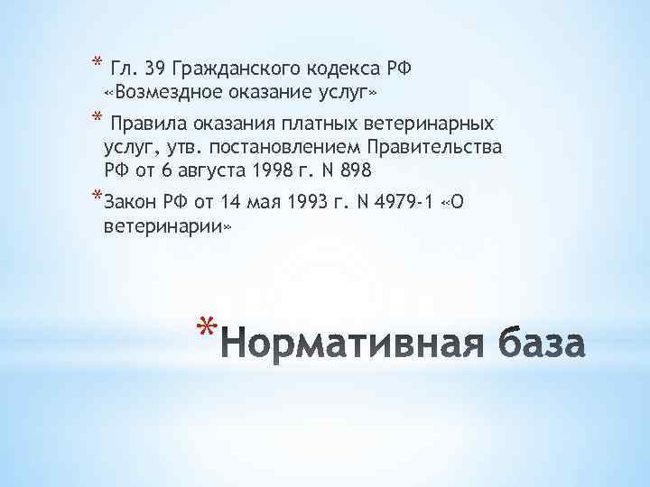 * Гл. 39 Гражданского кодекса РФ «Возмездное оказание услуг» * Правила оказания платных ветеринарных