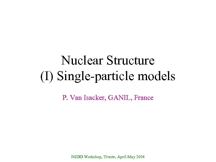 Nuclear Structure (I) Single-particle models P. Van Isacker, GANIL, France NSDD Workshop, Trieste, April-May