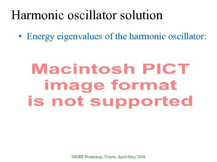 Harmonic oscillator solution • Energy eigenvalues of the harmonic oscillator: NSDD Workshop, Trieste, April-May