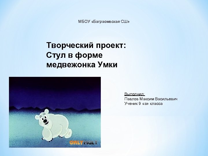 МБОУ «Баграомвская СШ» Творческий проект: Стул в форме медвежонка Умки Выполнил: Павлов Максим Васильевич