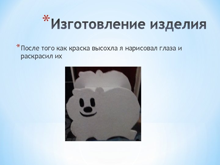 * *После того как краска высохла я нарисовал глаза и раскрасил их 