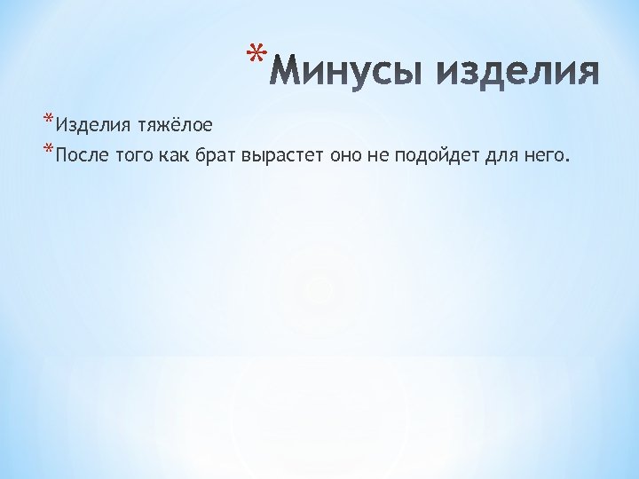 * *Изделия тяжёлое *После того как брат вырастет оно не подойдет для него. 