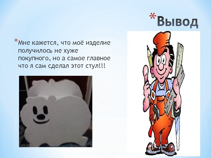 * *Мне кажется, что моё изделие получилось не хуже покупного, но а самое главное