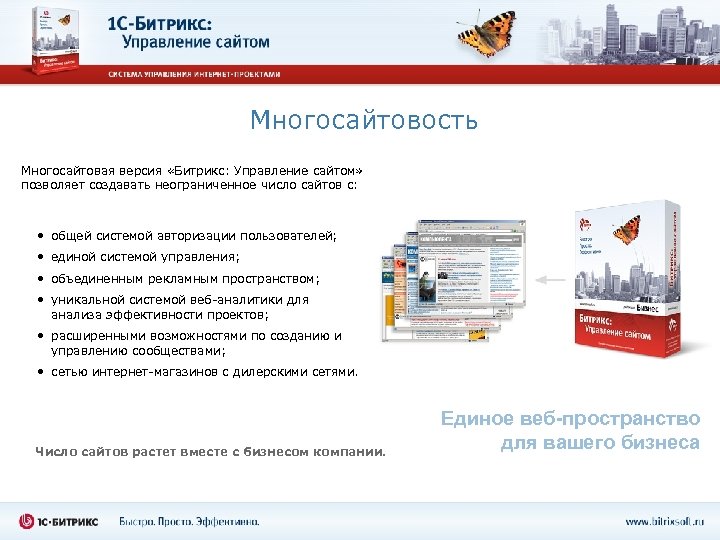 Многосайтовость Многосайтовая версия «Битрикс: Управление сайтом» позволяет создавать неограниченное число сайтов с: • общей