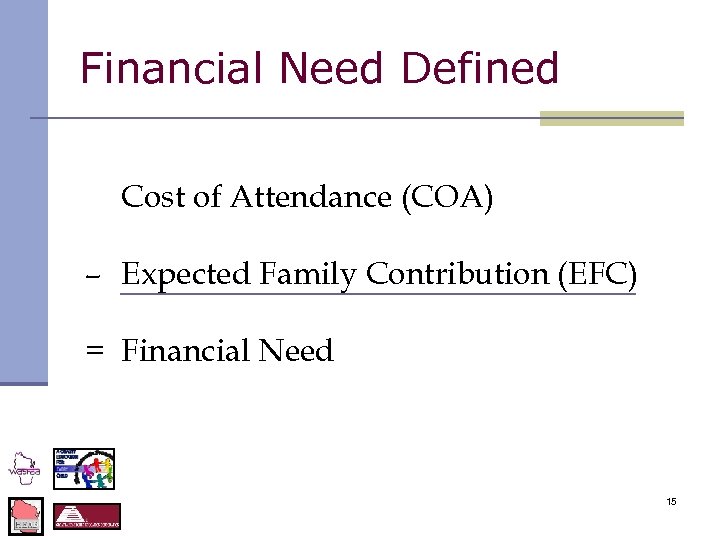 Financial Need Defined Cost of Attendance (COA) – Expected Family Contribution (EFC) = Financial