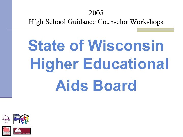2005 High School Guidance Counselor Workshops State of Wisconsin Higher Educational Aids Board 