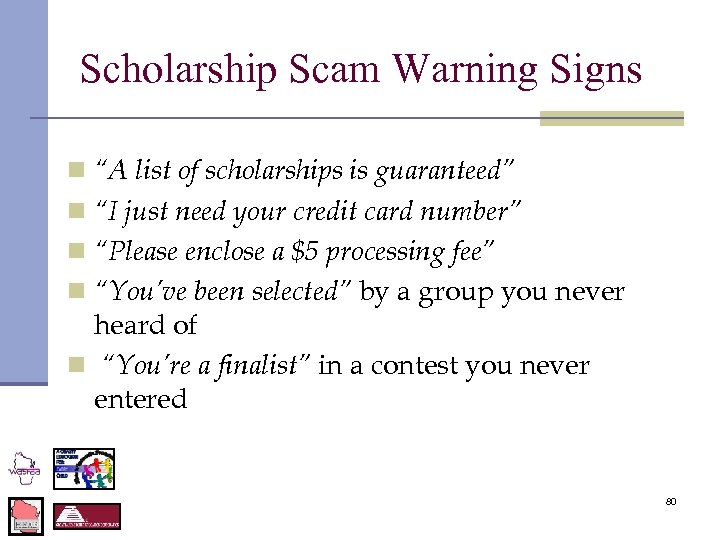 Scholarship Scam Warning Signs n “A list of scholarships is guaranteed” n “I just