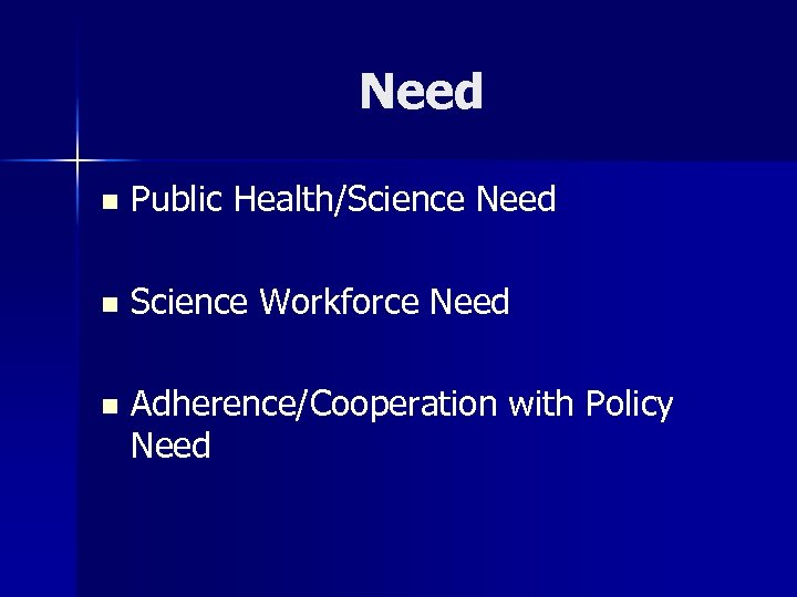 Need n Public Health/Science Need n Science Workforce Need n Adherence/Cooperation with Policy Need