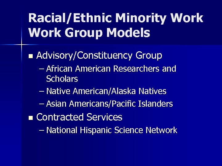 Racial/Ethnic Minority Work Group Models n Advisory/Constituency Group – African American Researchers and Scholars