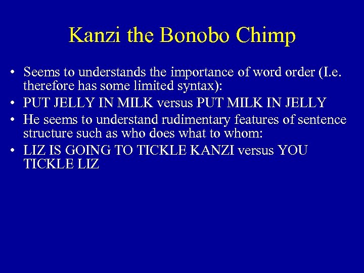 Kanzi the Bonobo Chimp • Seems to understands the importance of word order (I.