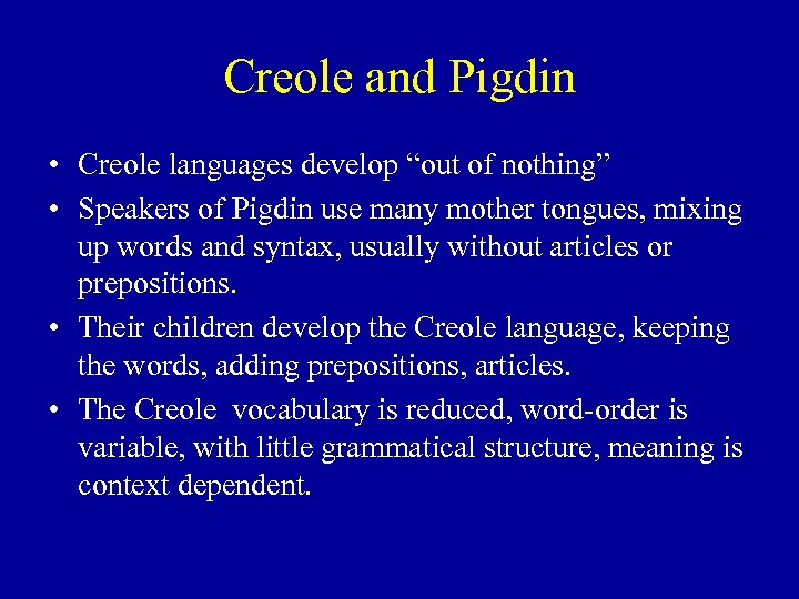 Creole and Pigdin • Creole languages develop “out of nothing” • Speakers of Pigdin