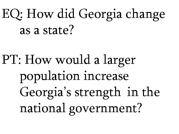 EQ: How did Georgia change as a state? PT: How would a larger population