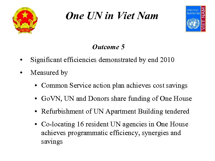 One UN in Viet Nam Outcome 5 • Significant efficiencies demonstrated by end 2010