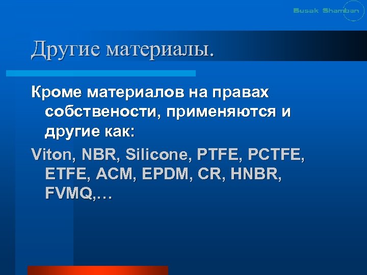 Другие материалы. Кроме материалов на правах собствености, применяются и другие как: Viton, NBR, Silicone,