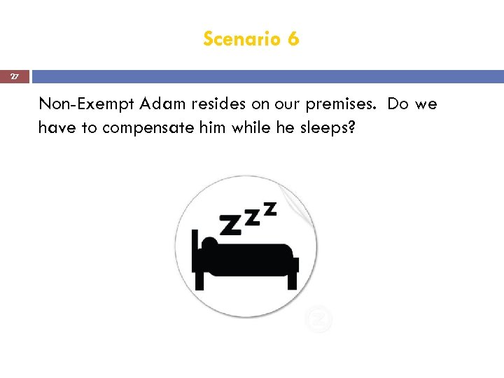 Scenario 6 27 Non-Exempt Adam resides on our premises. Do we have to compensate
