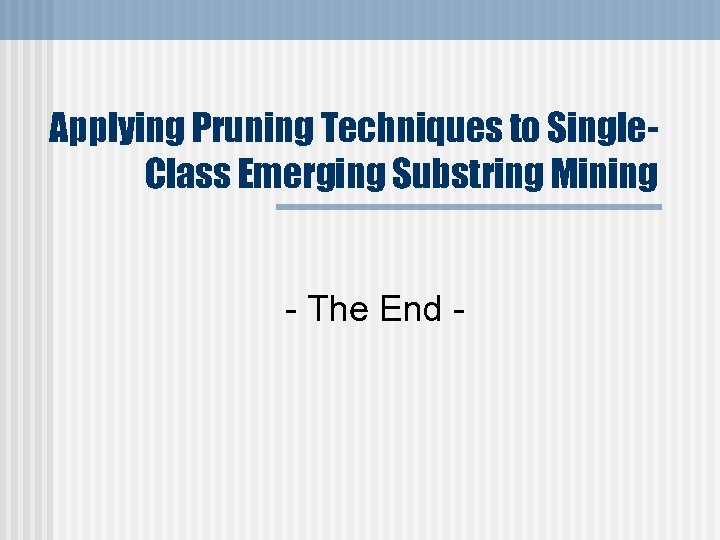 Applying Pruning Techniques to Single. Class Emerging Substring Mining - The End - 