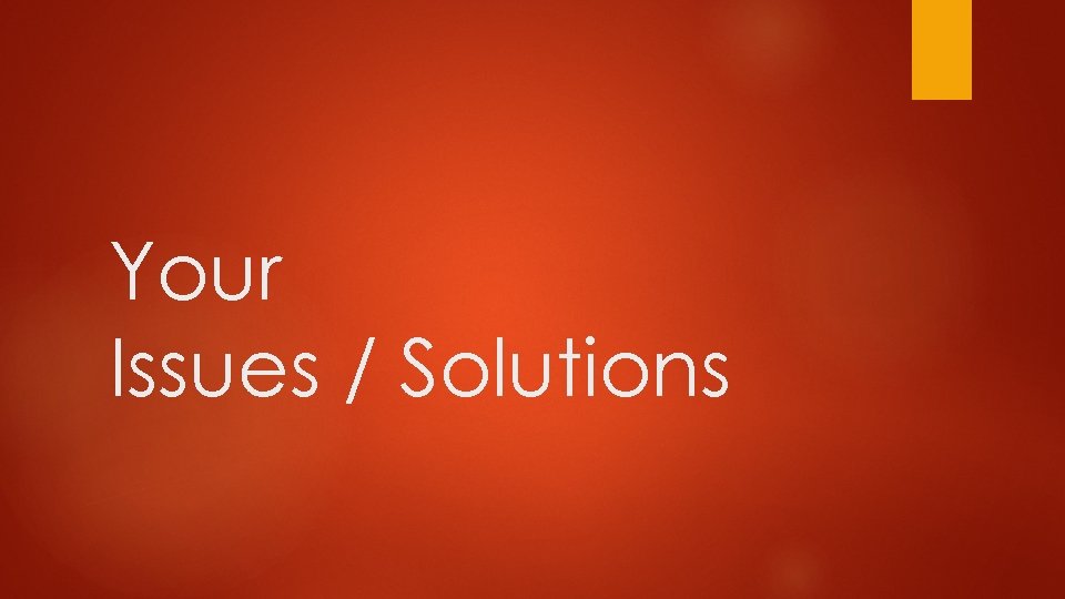 Your Issues / Solutions 