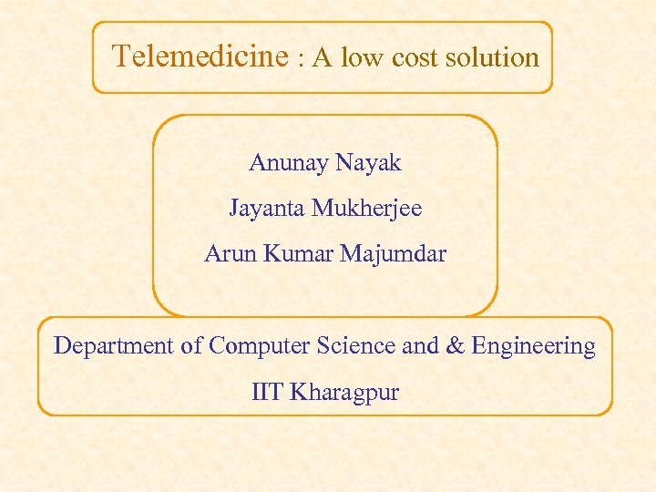 Telemedicine : A low cost solution Anunay Nayak Jayanta Mukherjee Arun Kumar Majumdar Department