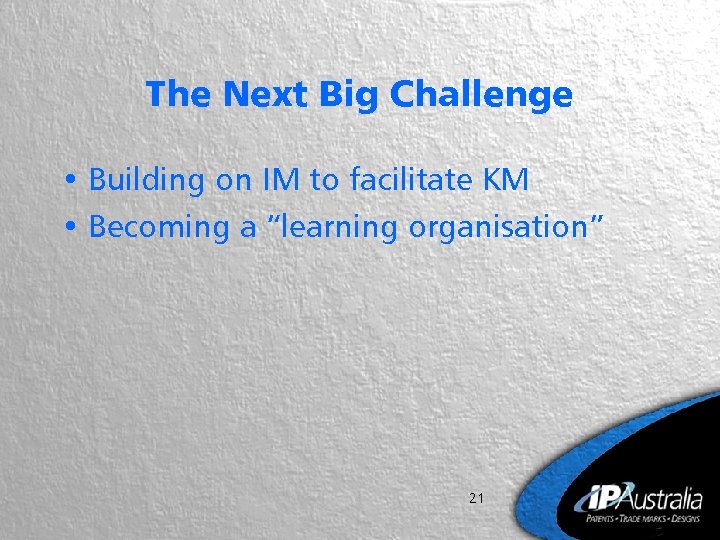 The Next Big Challenge • Building on IM to facilitate KM • Becoming a