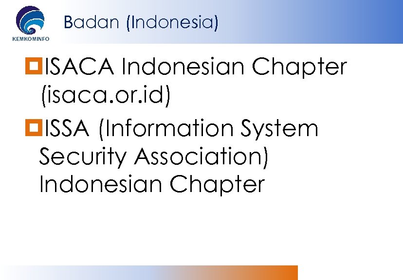Badan (Indonesia) KEMKOMINFO ISACA Indonesian Chapter (isaca. or. id) ISSA (Information System Security Association)