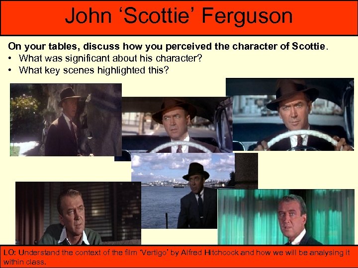 John ‘Scottie’ Ferguson On your tables, discuss how you perceived the character of Scottie.