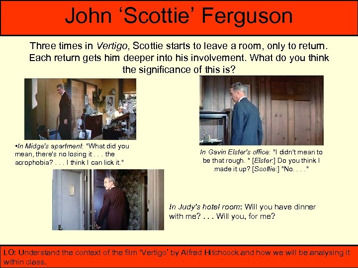 John ‘Scottie’ Ferguson Three times in Vertigo, Scottie starts to leave a room, only