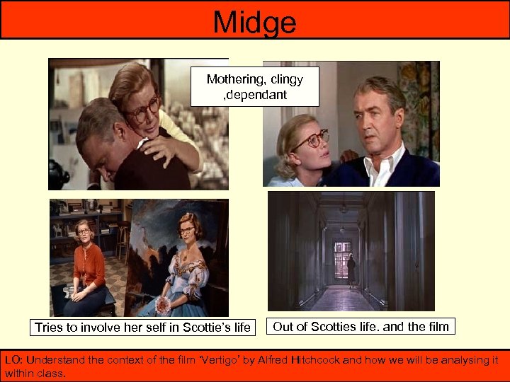 Midge Mothering, clingy , dependant Tries to involve her self in Scottie’s life Out