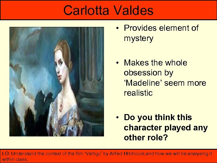 Carlotta Valdes • Provides element of mystery • Makes the whole obsession by ‘Madeline’