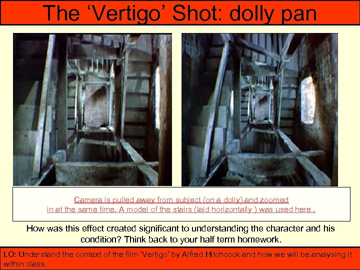 The ‘Vertigo’ Shot: dolly pan Camera is pulled away from subject (on a dolly)